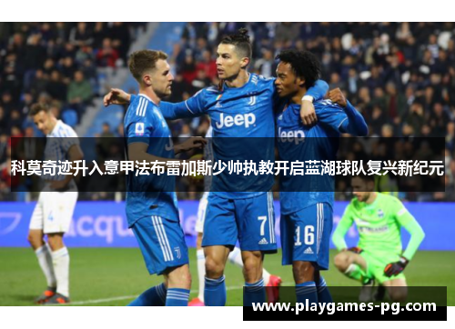 科莫奇迹升入意甲法布雷加斯少帅执教开启蓝湖球队复兴新纪元 科莫奇迹升入意甲法布雷加斯少帅执教开启蓝湖球队复兴新纪元